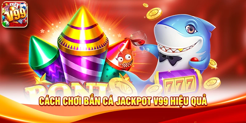 Cơ hội bùng nổ phần thưởng với Bắn cá jackpot V99 2 Cách chơi Bắn cá jackpot V99 hiệu quả