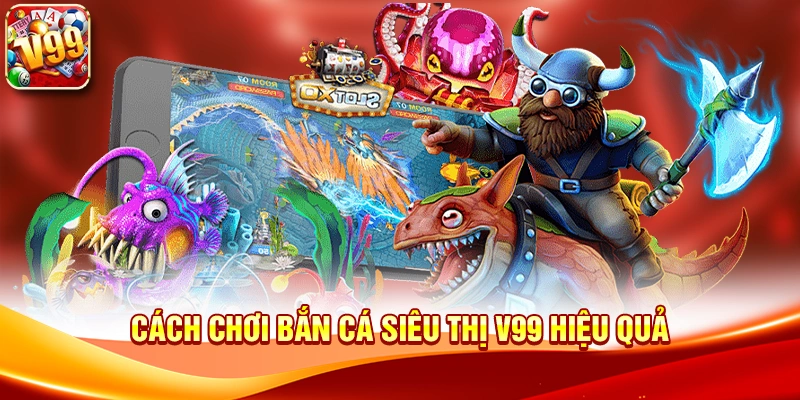 Cách chơi Bắn cá siêu thị V99 hiệu quả