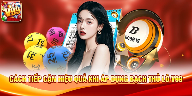 Cách tiếp cận hiệu quả khi áp dụng Bạch Thủ Lô V99