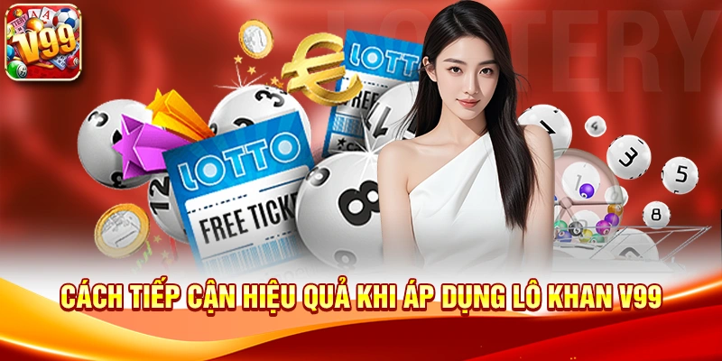 Cách tiếp cận hiệu quả khi áp dụng Lô Khan V99