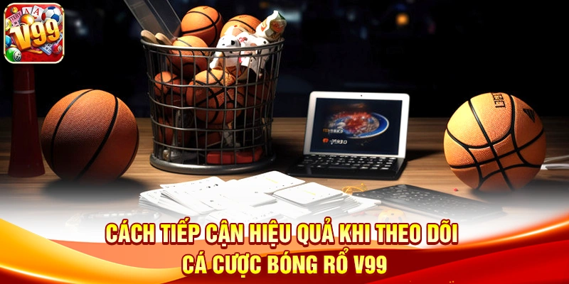 Cách tiếp cận hiệu quả khi theo dõi Cá Cược Bóng Rổ V99