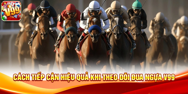 Cách tiếp cận hiệu quả khi theo dõi Đua Ngựa V99