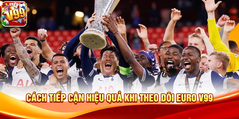 Cách tiếp cận hiệu quả khi theo dõi Euro V99