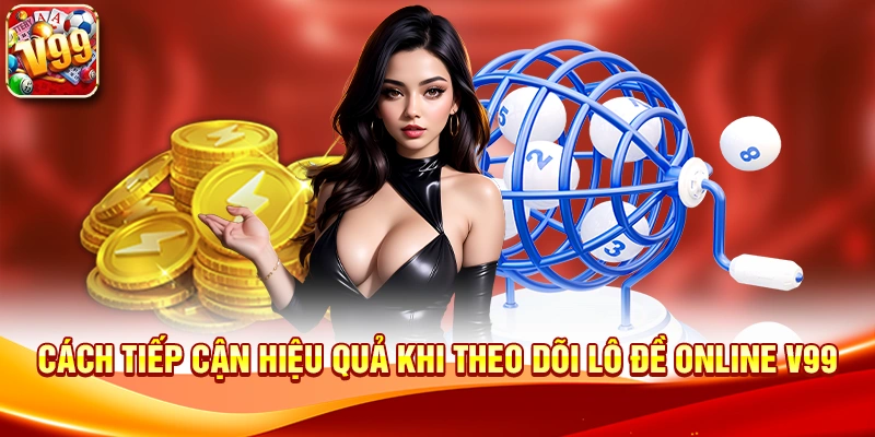 Cách tiếp cận hiệu quả khi theo dõi Lô Đề Online V99