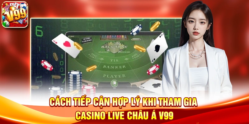 Cách tiếp cận hợp lý khi tham gia Casino live châu Á V99