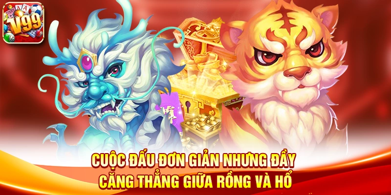 Cuộc đấu đơn giản nhưng đầy căng thẳng giữa Rồng và Hổ