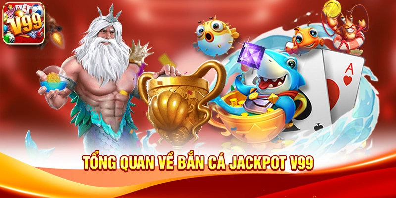 Tổng quan về Bắn cá jackpot V99