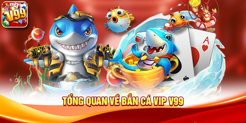 Tổng quan về Bắn Cá Vip V99