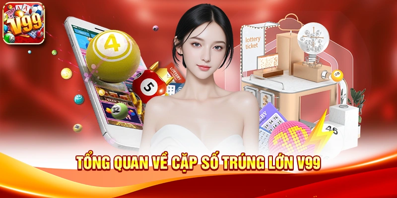 Tổng quan về Cặp Số Trúng Lớn V99