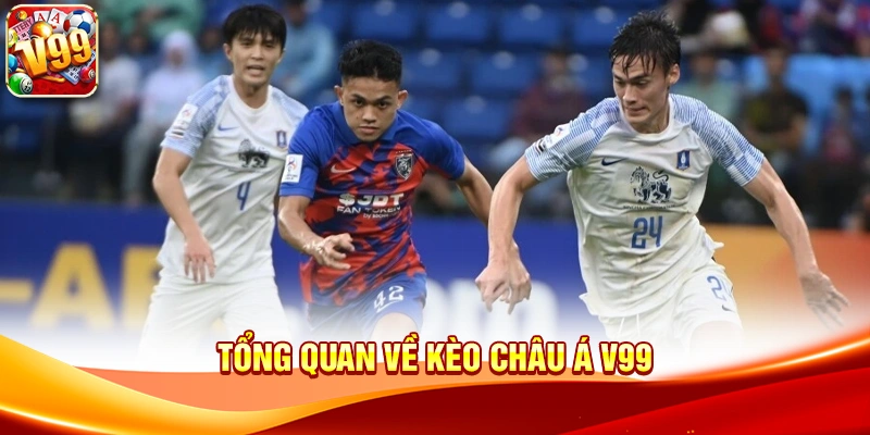 Tổng quan về Kèo Châu Á V99