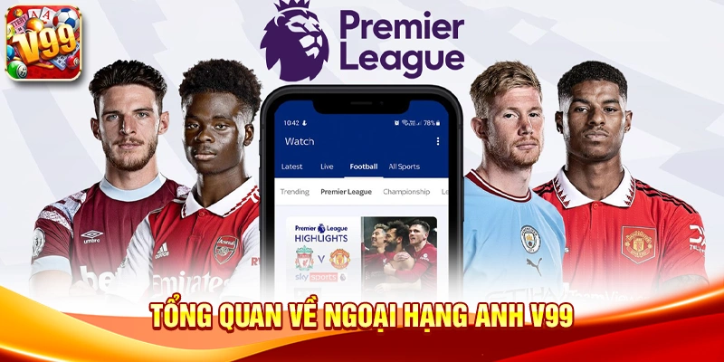Khám phá trải nghiệm giải trí hấp dẫn với Ngoại hạng Anh V99 1 Tổng quan về Ngoại hạng Anh V99