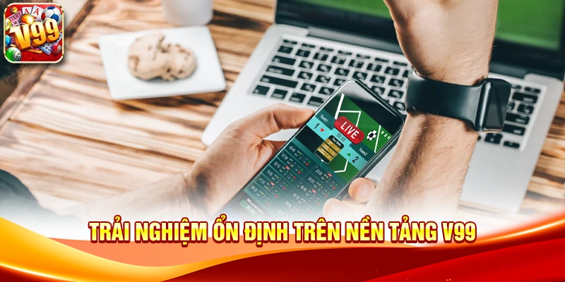 Trải nghiệm ổn định trên nền tảng V99