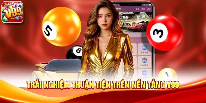 Trải nghiệm thuận tiện trên nền tảng V99