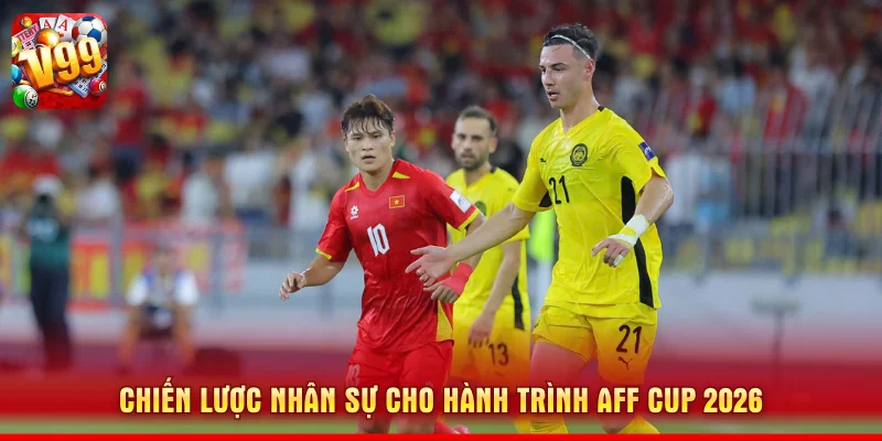 AFF Cup 2026 - Màn Chạy Đà Hoàn Hảo Của Tuyển Việt Nam 2 Chiến lược nhân sự cho hành trình AFF Cup 2026