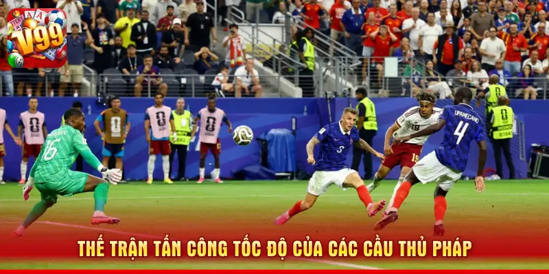 Kèo Pháp Với Tây Ban Nha - Đặt Cược Nhanh, Thưởng Cực Chất 1 Thế trận tấn công tốc độ của các cầu thủ Pháp
