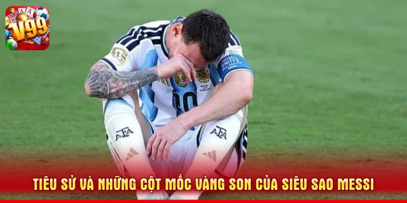 Tiêu sử và những cột mốc vàng son của siêu sao Messi