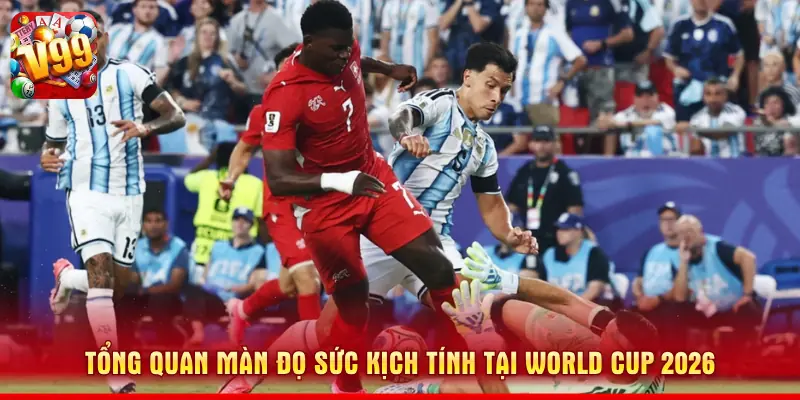 Tổng quan màn đọ sức kịch tính tại World Cup 2026