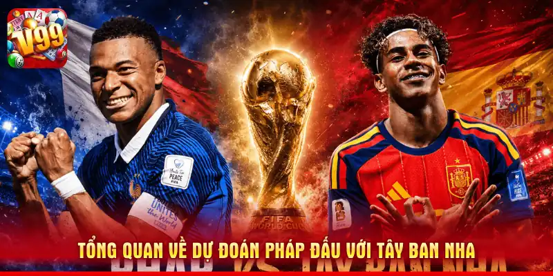 Tổng quan về dự đoán Pháp đấu với Tây Ban Nha