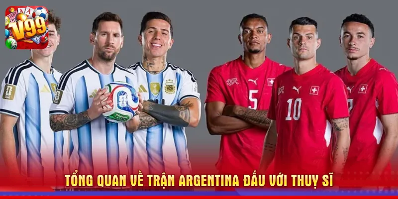 Tổng quan về trận Argentina đấu với Thuỵ Sĩ 